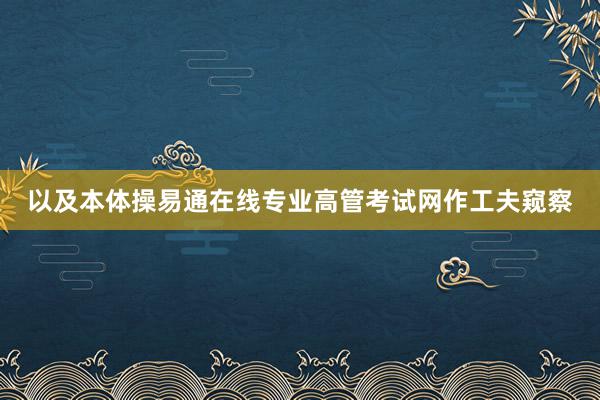 以及本体操易通在线专业高管考试网作工夫窥察