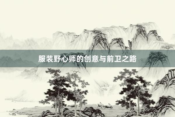 服装野心师的创意与前卫之路